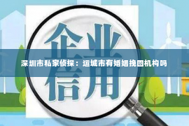 深圳市私家侦探：运城市有婚姻挽回机构吗