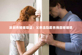 深圳市婚姻取证：父亲出轨能否挽回婚姻呢