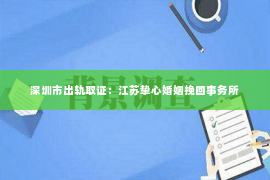 深圳市出轨取证：江苏挚心婚姻挽回事务所