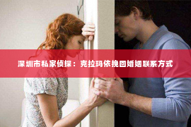 深圳市私家侦探：克拉玛依挽回婚姻联系方式