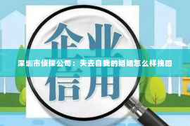 深圳市侦探公司：失去自我的婚姻怎么样挽回