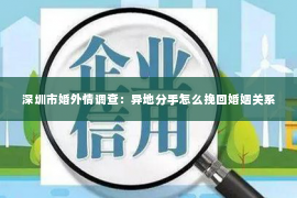 深圳市婚外情调查：异地分手怎么挽回婚姻关系