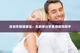 深圳市婚姻取证：女的被分手能挽回吗知乎
