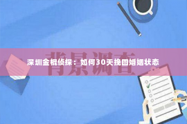 深圳金棍侦探：如何30天挽回婚姻状态