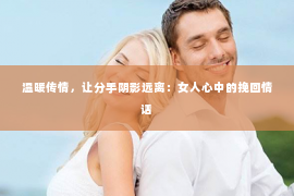 温暖传情，让分手阴影远离：女人心中的挽回情话