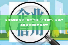 深圳市婚姻取证：挽回出轨：心理治疗、沟通改善和自我调适的重要性