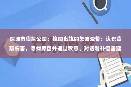 深圳市侦探公司：挽回出轨的失败爱情：认识背叛伤害，寻找原因并通过歉意、对话和补偿重建