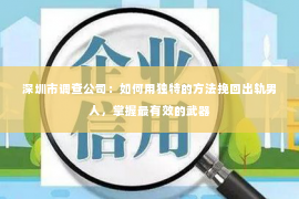 深圳市调查公司：如何用独特的方法挽回出轨男人，掌握最有效的武器