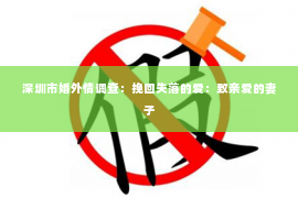 深圳市婚外情调查：挽回失落的爱：致亲爱的妻子