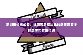 深圳市侦探公司：挽回男朋友出轨的感情需要冷静思考和有效沟通