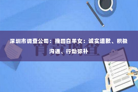 深圳市调查公司：挽回白羊女：诚实道歉、积极沟通、行动弥补