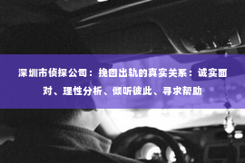 深圳市侦探公司：挽回出轨的真实关系：诚实面对、理性分析、倾听彼此、寻求帮助