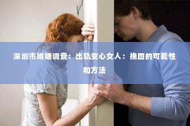 深圳市婚姻调查：出轨变心女人：挽回的可能性和方法
