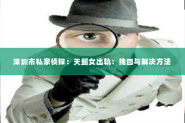 深圳市私家侦探：天蝎女出轨：挽回与解决方法