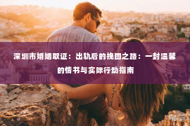 深圳市婚姻取证：出轨后的挽回之路：一封温馨的情书与实际行动指南