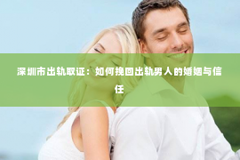 深圳市出轨取证：如何挽回出轨男人的婚姻与信任