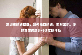 深圳市婚姻取证：如何挽回婚姻：面对出轨，冷静直面问题并付诸实际行动