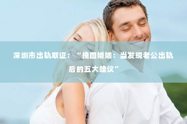 深圳市出轨取证：“挽回婚姻：当发现老公出轨后的五大建议”