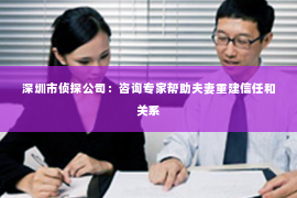 深圳市侦探公司：咨询专家帮助夫妻重建信任和关系