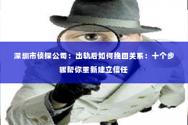 深圳市侦探公司：出轨后如何挽回关系：十个步骤帮你重新建立信任
