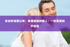 深圳市调查公司：重返婚姻的男人：一封真诚的忏悔信