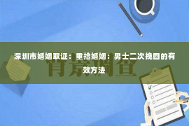 深圳市婚姻取证：重拾婚姻：男士二次挽回的有效方法