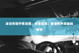 深圳市婚外情调查：在线咨询：重建朔州婚姻的秘诀