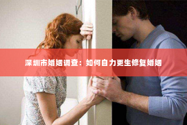 深圳市婚姻调查：如何自力更生修复婚姻