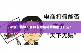 深圳市侦探：男朋友婚姻礼物挽回送什么？