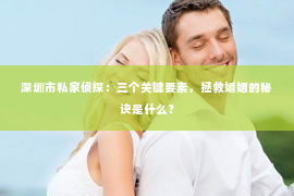 深圳市私家侦探：三个关键要素，拯救婚姻的秘诀是什么？