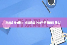 深圳金棍侦探：婚姻挽回中的争吵范围是什么？