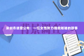 深圳市调查公司：一位女性努力挽救婚姻的故事