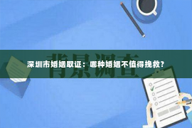 深圳市婚姻取证：哪种婚姻不值得挽救？