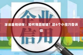 深圳金棍侦探：如何挽回婚姻？这6个小技巧告诉你