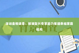 深圳金棍调查：婚姻复兴专家助力重建幸福家庭机构