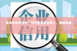 深圳市私家侦探：如何重新激励男人，挽回婚姻？