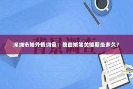 深圳市婚外情调查：挽回婚姻关键期是多久？