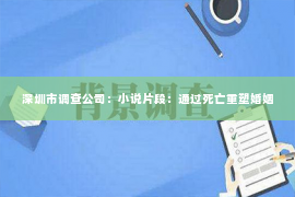 深圳市调查公司：小说片段：通过死亡重塑婚姻