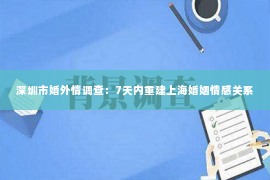 深圳市婚外情调查：7天内重建上海婚姻情感关系