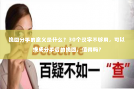 挽回分手的意义是什么？30个汉字不够用，可以换成分手后的挽回，值得吗？