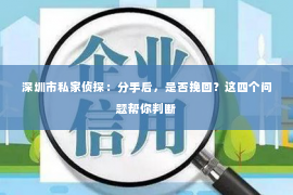 深圳市私家侦探：分手后，是否挽回？这四个问题帮你判断