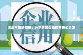 深圳市婚姻取证：分手后怎么挽回前任的男友