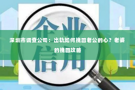 深圳市调查公司：出轨如何挽回老公的心？老婆的挽回攻略