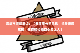 深圳市婚姻取证：【天秤座分手危机！揭秘挽回攻略，教你轻松挽回心爱之人】