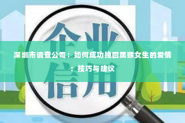 深圳市调查公司：如何成功挽回属猴女生的爱情：技巧与建议