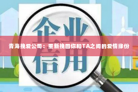 青海挽爱公司：重新挽回你和TA之间的爱情缘份