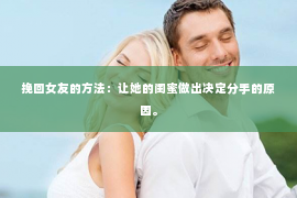 挽回女友的方法：让她的闺蜜做出决定分手的原因。