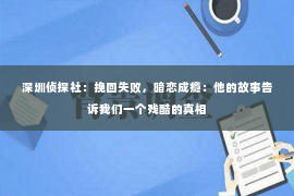 深圳侦探社：挽回失败，暗恋成瘾：他的故事告诉我们一个残酷的真相