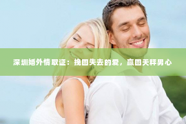 深圳婚外情取证：挽回失去的爱，赢回天秤男心