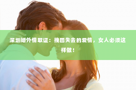 深圳婚外情取证：挽回失去的爱情，女人必须这样做！